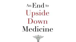 An End to Upside Down Medicine Mark Gober